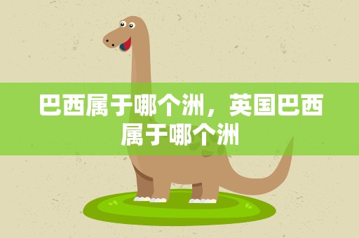 巴西属于哪个洲，英国巴西属于哪个洲