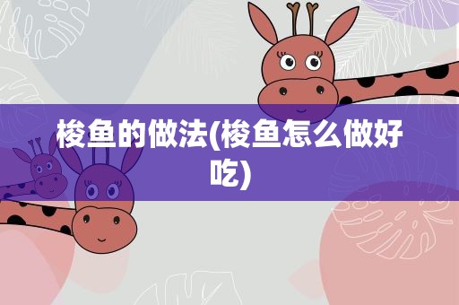 梭鱼的做法(梭鱼怎么做好吃)