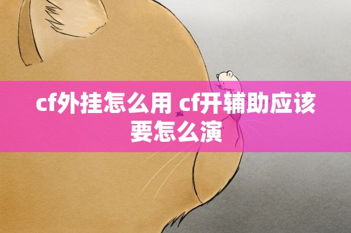 cf外挂怎么用 cf开辅助应该要怎么演