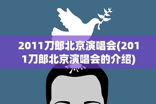 2011刀郎北京演唱会(2011刀郎北京演唱会的介绍)