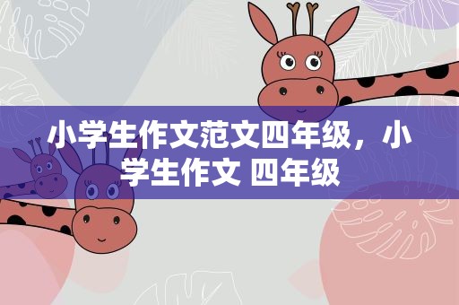 小学生作文范文四年级，小学生作文 四年级
