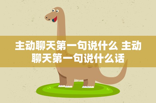 主动聊天第一句说什么 主动聊天第一句说什么话