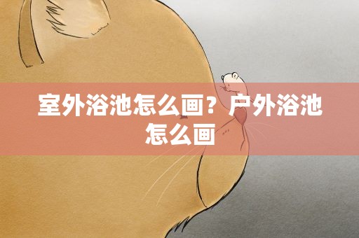 室外浴池怎么画？户外浴池怎么画