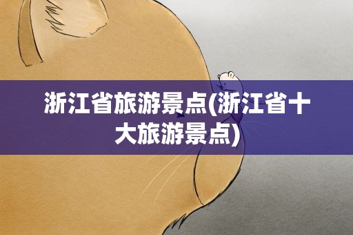 浙江省旅游景点(浙江省十大旅游景点)