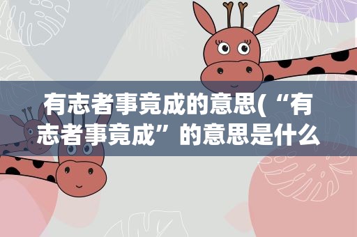 有志者事竟成的意思(“有志者事竟成”的意思是什么)