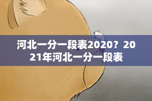 河北一分一段表2020？2021年河北一分一段表