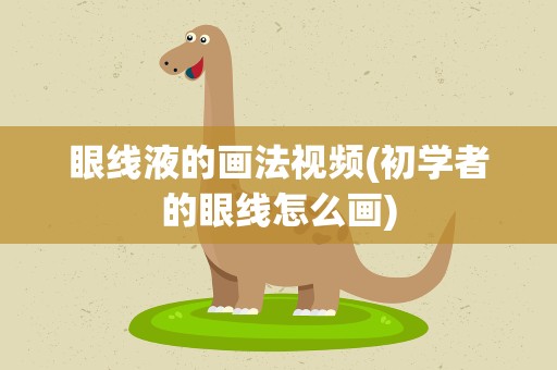 眼线液的画法视频(初学者的眼线怎么画)