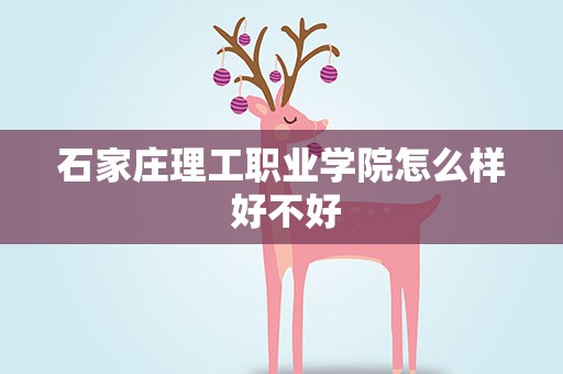 石家庄理工职业学院怎么样 好不好
