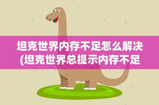 坦克世界内存不足怎么解决(坦克世界总提示内存不足怎么办)