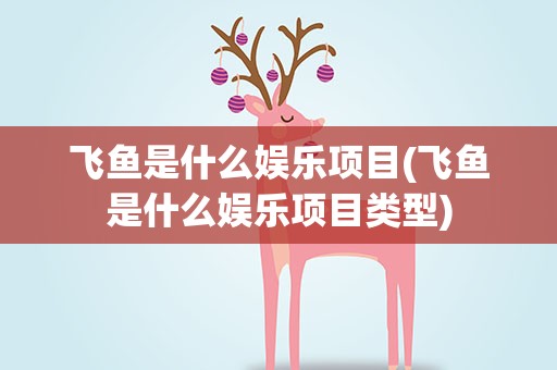 飞鱼是什么娱乐项目(飞鱼是什么娱乐项目类型)
