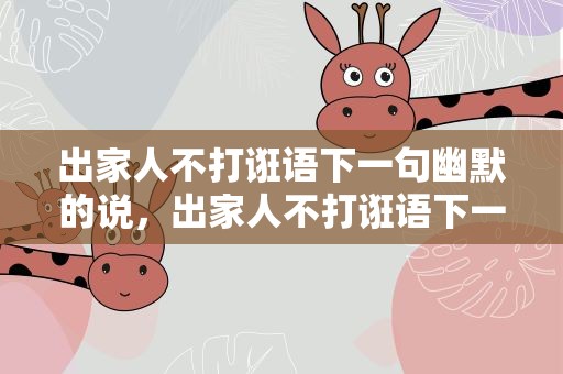 出家人不打诳语下一句幽默的说，出家人不打诳语下一句是什么