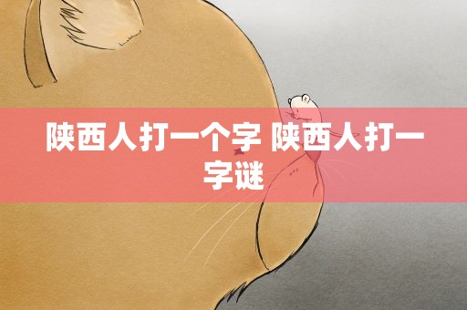 陕西人打一个字 陕西人打一字谜