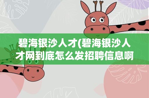 碧海银沙人才(碧海银沙人才网到底怎么发招聘信息啊)
