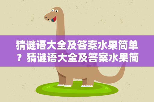 猜谜语大全及答案水果简单？猜谜语大全及答案水果简单易学