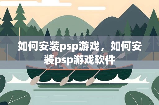 如何安装psp游戏，如何安装psp游戏软件