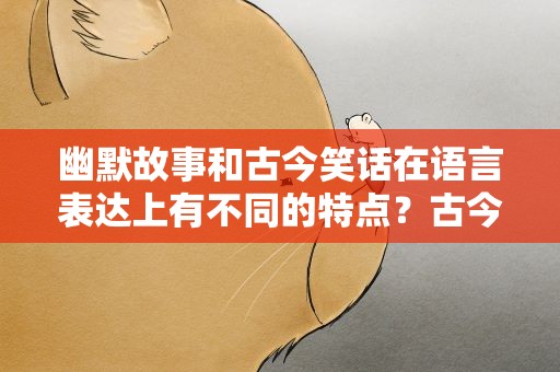 幽默故事和古今笑话在语言表达上有不同的特点？古今笑话的特点