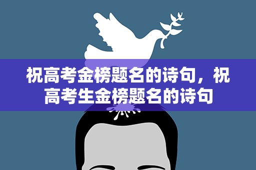 祝高考金榜题名的诗句，祝高考生金榜题名的诗句