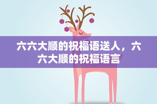 六六大顺的祝福语送人，六六大顺的祝福语言