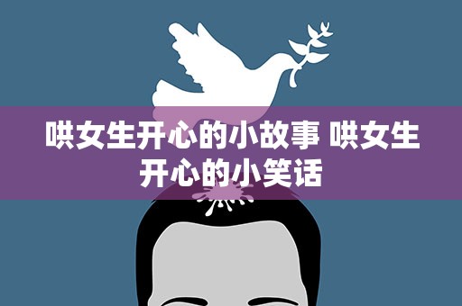 哄女生开心的小故事 哄女生开心的小笑话