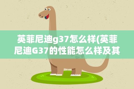 英菲尼迪g37怎么样(英菲尼迪G37的性能怎么样及其整体简介)