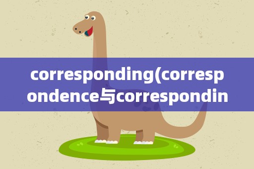 corresponding(correspondence与corresponding区别)