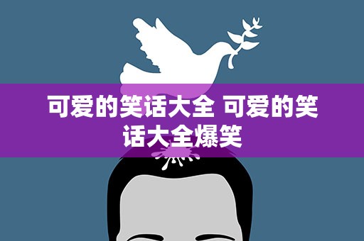 可爱的笑话大全 可爱的笑话大全爆笑