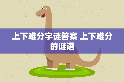 上下难分字谜答案 上下难分的谜语