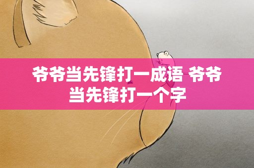 爷爷当先锋打一成语 爷爷当先锋打一个字