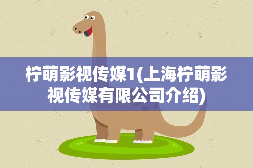 柠萌影视传媒1(上海柠萌影视传媒有限公司介绍)