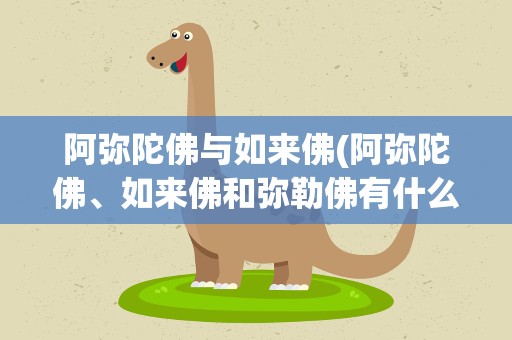 阿弥陀佛与如来佛(阿弥陀佛、如来佛和弥勒佛有什么联系)