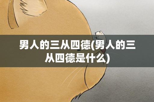 男人的三从四德(男人的三从四德是什么)