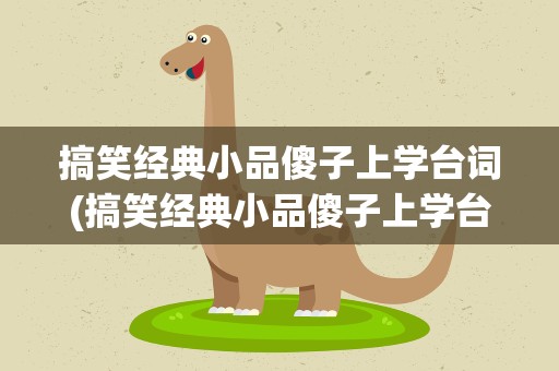 搞笑经典小品傻子上学台词(搞笑经典小品傻子上学台词完整版)