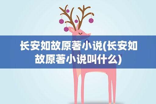长安如故原著小说(长安如故原著小说叫什么)