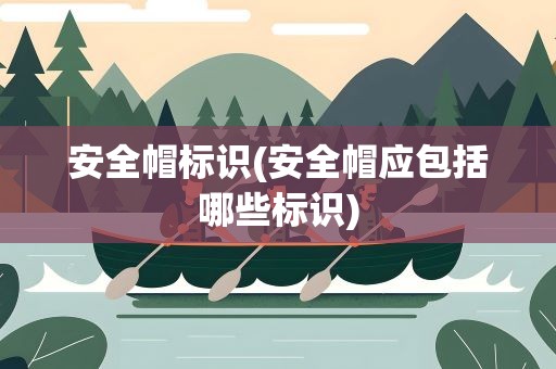 安全帽标识(安全帽应包括哪些标识)