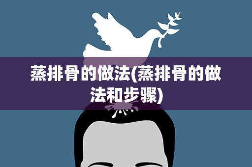 蒸排骨的做法(蒸排骨的做法和步骤)