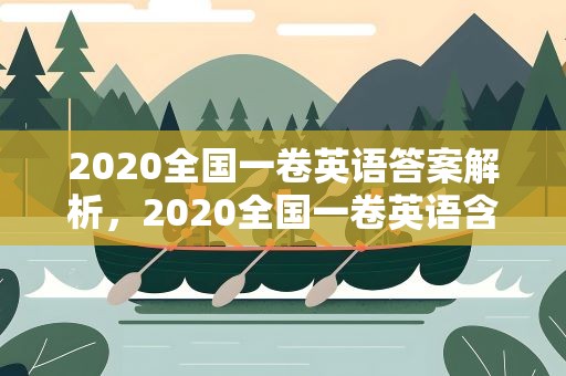 2020全国一卷英语答案解析，2020全国一卷英语含答案解析