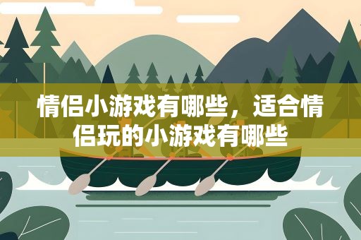 情侣小游戏有哪些，适合情侣玩的小游戏有哪些