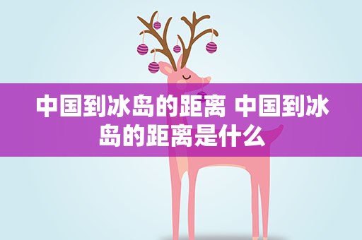 中国到冰岛的距离 中国到冰岛的距离是什么