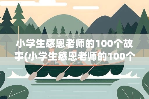 小学生感恩老师的100个故事(小学生感恩老师的100个故事书籍)