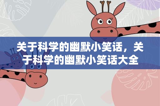 关于科学的幽默小笑话，关于科学的幽默小笑话大全