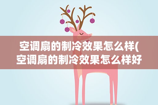 空调扇的制冷效果怎么样(空调扇的制冷效果怎么样好用吗)