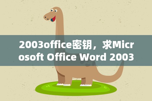 2003office密钥，求Microsoft Office Word 2003产品密匙
