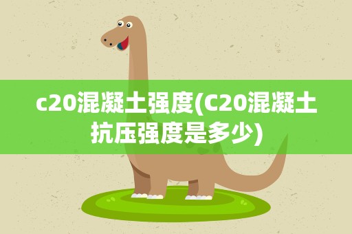 c20混凝土强度(C20混凝土抗压强度是多少)
