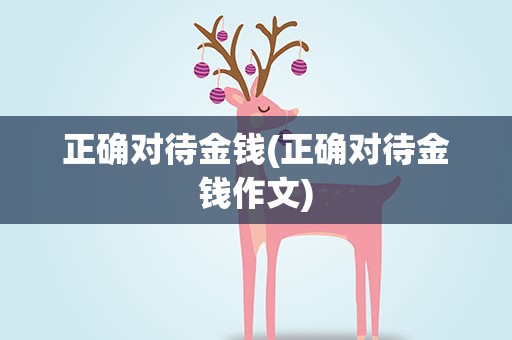 正确对待金钱(正确对待金钱作文)