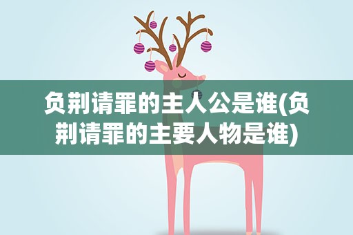 负荆请罪的主人公是谁(负荆请罪的主要人物是谁)