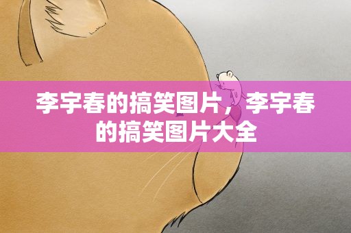 李宇春的搞笑图片，李宇春的搞笑图片大全