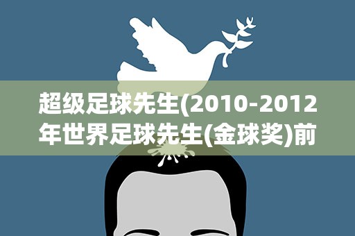 超级足球先生(2010-2012年世界足球先生(金球奖)前5名分别是谁)