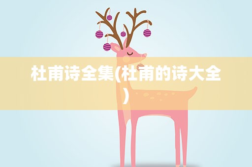 杜甫诗全集(杜甫的诗大全)