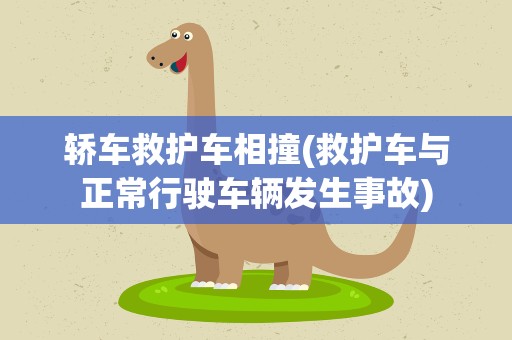 轿车救护车相撞(救护车与正常行驶车辆发生事故)