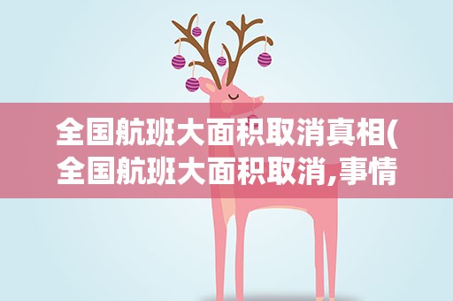 全国航班大面积取消真相(全国航班大面积取消,事情的真相是什么)